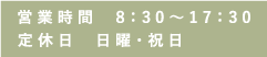 営業時間8:30～17:30 定休日日曜・祝日