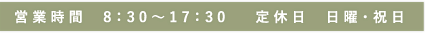 営業時間8:30～17:30 定休日日曜・祝日
